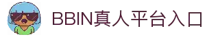 BBIN真人-顶级正规真人游戏平台